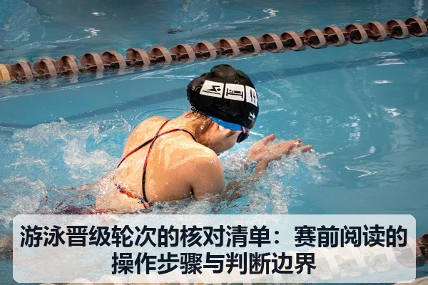 游泳晋级轮次的核对清单：赛前阅读的操作步骤与判断边界